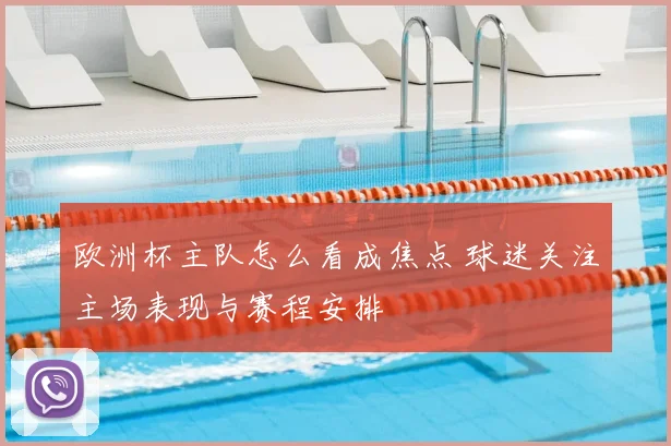 欧洲杯主队怎么看成焦点 球迷关注主场表现与赛程安排