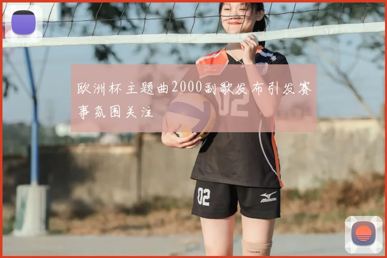 欧洲杯主题曲2000副歌发布引发赛事氛围关注