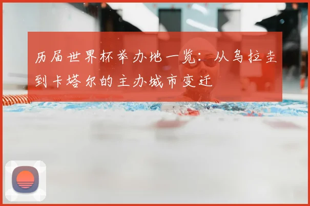 历届世界杯举办地一览：从乌拉圭到卡塔尔的主办城市变迁