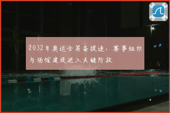 2032年奥运会筹备提速,赛事组织与场馆建设进入关键阶段