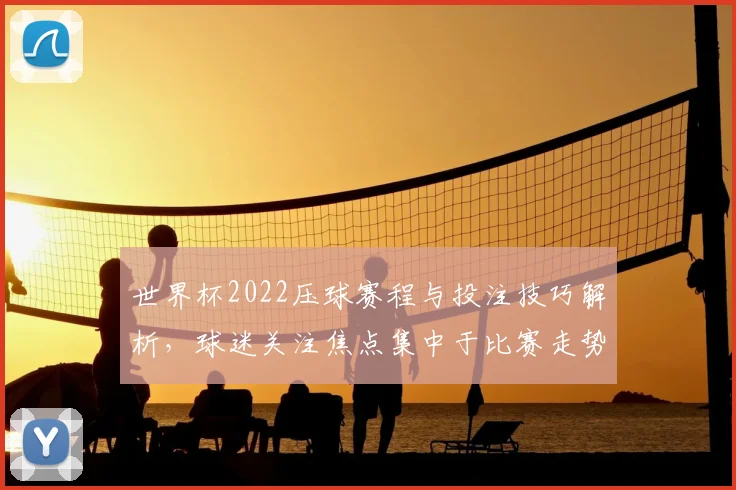 世界杯2022压球赛程与投注技巧解析，球迷关注焦点集中于比赛走势