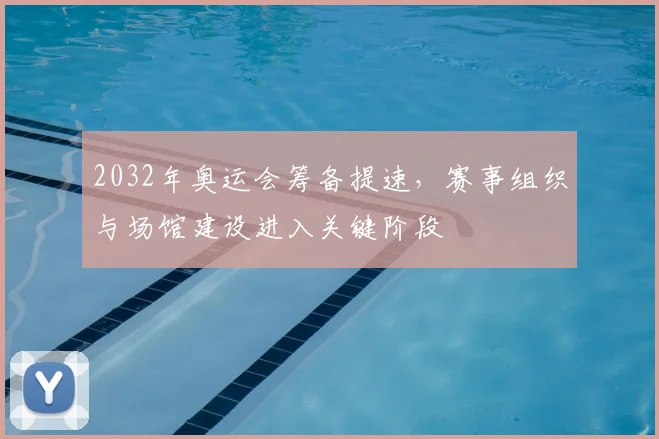 2032年奥运会筹备提速,赛事组织与场馆建设进入关键阶段